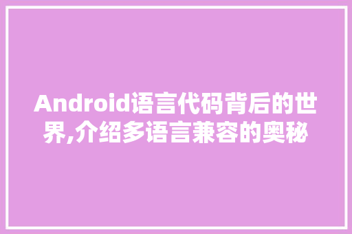Android语言代码背后的世界,介绍多语言兼容的奥秘 百度SEO
