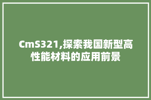 CmS321,探索我国新型高性能材料的应用前景 搜狗SEO
