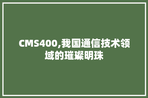 CMS400,我国通信技术领域的璀璨明珠 SEO关键词