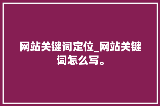 网站关键词定位_网站关键词怎么写。