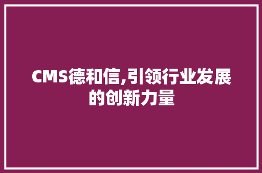 CMS德和信,引领行业发展的创新力量