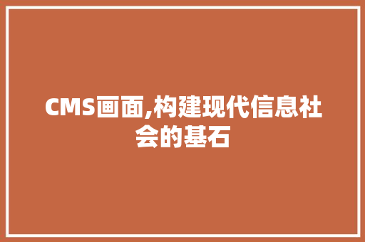 CMS画面,构建现代信息社会的基石