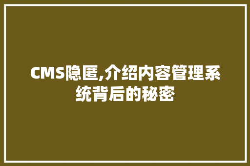 CMS隐匿,介绍内容管理系统背后的秘密
