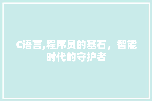 C语言,程序员的基石，智能时代的守护者