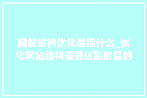 网站结构优化是指什么_优化网站结构需要达到的目的。 网站结构优化是指什么_优化网站结构需要达到的目的。 网站建设公司