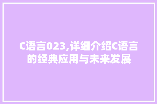 C语言023,详细介绍C语言的经典应用与未来发展