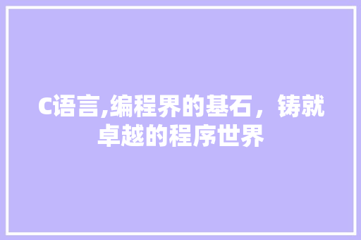 C语言,编程界的基石，铸就卓越的程序世界