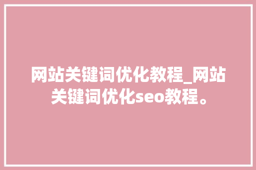 网站关键词优化教程_网站关键词优化seo教程。 网站关键词优化教程_网站关键词优化seo教程。 SEO关键词