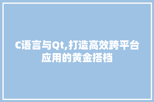 C语言与Qt,打造高效跨平台应用的黄金搭档