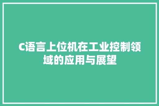 C语言上位机在工业控制领域的应用与展望