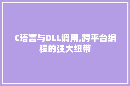 C语言与DLL调用,跨平台编程的强大纽带