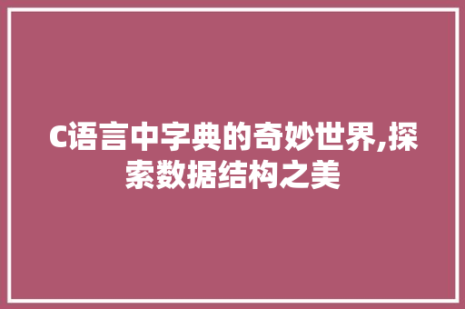 C语言中字典的奇妙世界,探索数据结构之美 SEO关键词