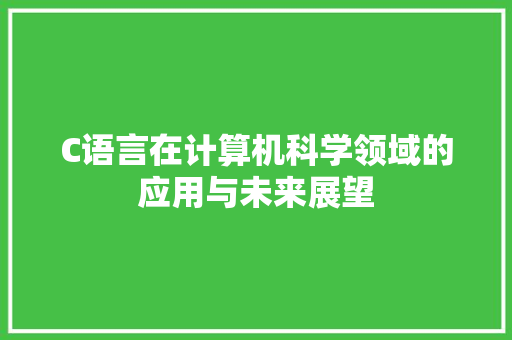 C语言在计算机科学领域的应用与未来展望