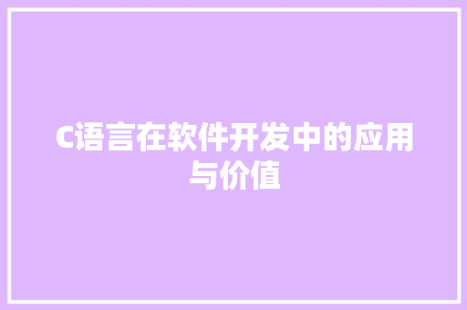 C语言在软件开发中的应用与价值