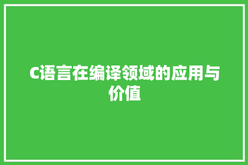 C语言在编译领域的应用与价值