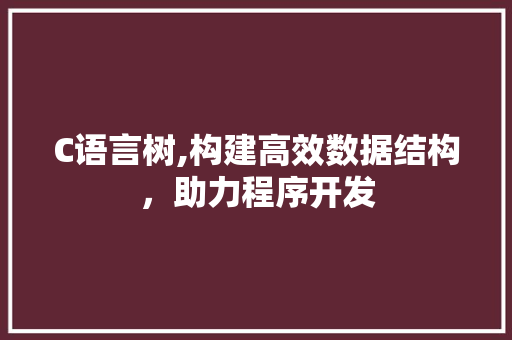 C语言树,构建高效数据结构，助力程序开发