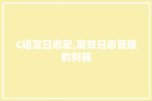 C语言日志宏,高效日志管理的利器