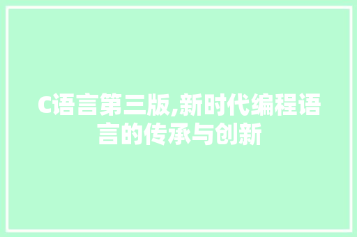 C语言第三版,新时代编程语言的传承与创新 搜狗SEO