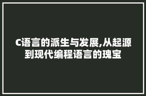 C语言的派生与发展,从起源到现代编程语言的瑰宝