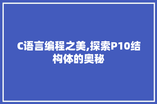 C语言编程之美,探索P10结构体的奥秘