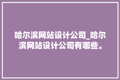 哈尔滨网站设计公司_哈尔滨网站设计公司有哪些。 哈尔滨网站设计公司_哈尔滨网站设计公司有哪些。 网站建设公司