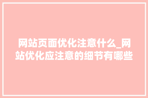 网站页面优化注意什么_网站优化应注意的细节有哪些。 网站页面优化注意什么_网站优化应注意的细节有哪些。 必应SEO