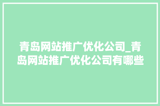 青岛网站推广优化公司_青岛网站推广优化公司有哪些。 网站建设公司 青岛网站推广优化公司_青岛网站推广优化公司有哪些。 青岛网站推广优化公司_青岛网站推广优化公司有哪些。 网站建设公司