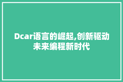 Dcar语言的崛起,创新驱动未来编程新时代