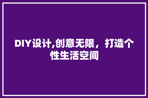 DIY设计,创意无限，打造个性生活空间