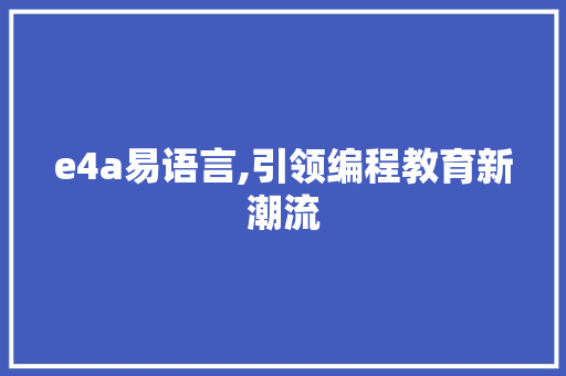 e4a易语言,引领编程教育新潮流 百度SEO
