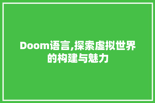 Doom语言,探索虚拟世界的构建与魅力