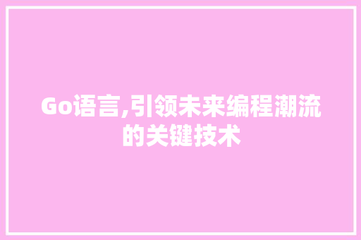 Go语言,引领未来编程潮流的关键技术