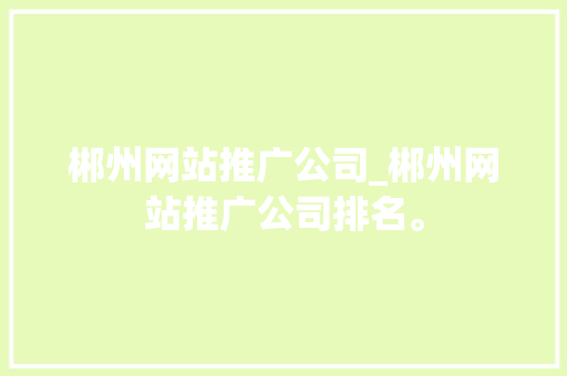 郴州网站推广公司_郴州网站推广公司排名。
