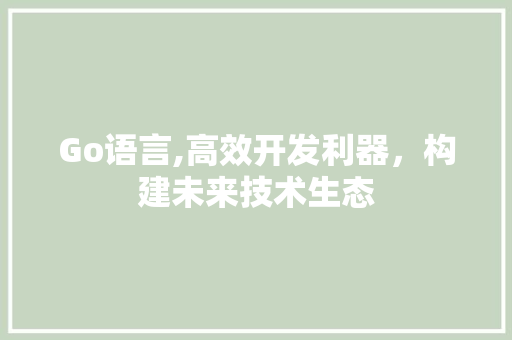 Go语言,高效开发利器，构建未来技术生态