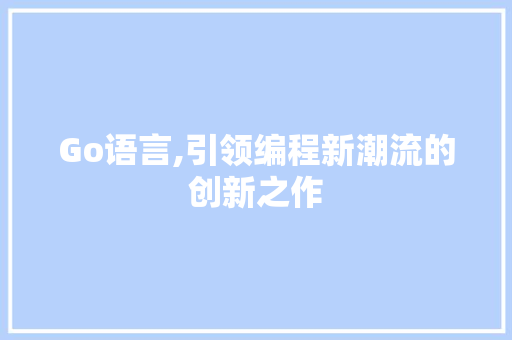 Go语言,引领编程新潮流的创新之作