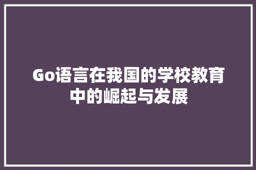 Go语言在我国的学校教育中的崛起与发展 网站建设公司