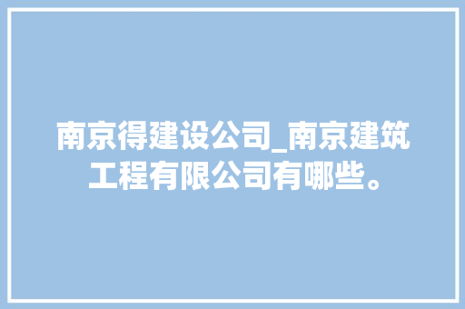 南京得建设公司_南京建筑工程有限公司有哪些。