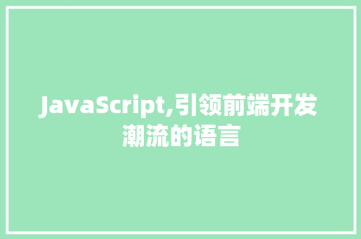 JavaScript,引领前端开发潮流的语言