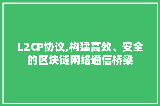 L2CP协议,构建高效、安全的区块链网络通信桥梁 百度SEO