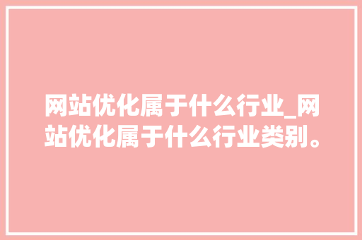 网站优化属于什么行业_网站优化属于什么行业类别。 网站优化属于什么行业_网站优化属于什么行业类别。 必应SEO
