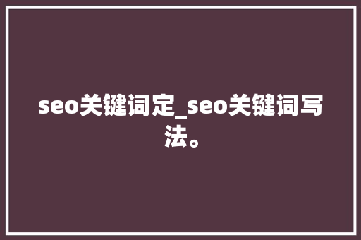 seo关键词定_seo关键词写法。 seo关键词定_seo关键词写法。 SEO关键词