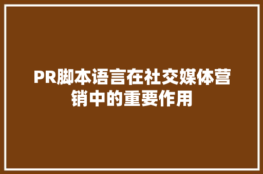 PR脚本语言在社交媒体营销中的重要作用