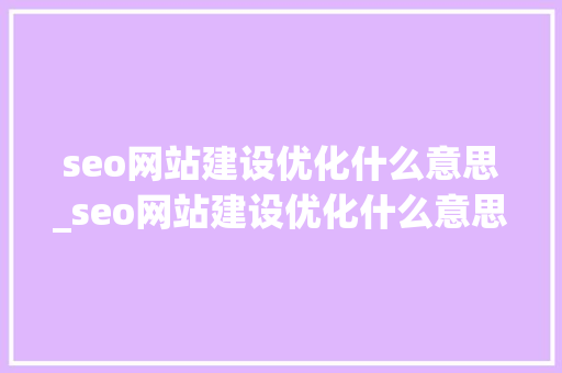 seo网站建设优化什么意思_seo网站建设优化什么意思呢。