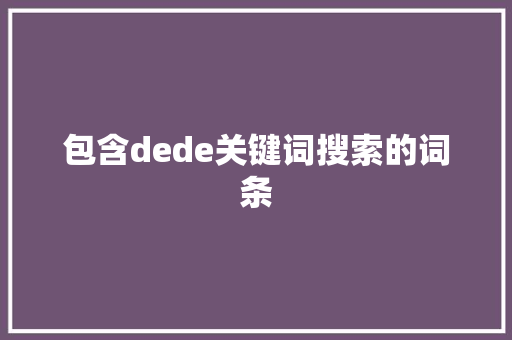 包含dede关键词搜索的词条 包含dede关键词搜索的词条 SEO关键词