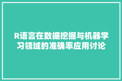 R语言在数据挖掘与机器学习领域的准确率应用讨论