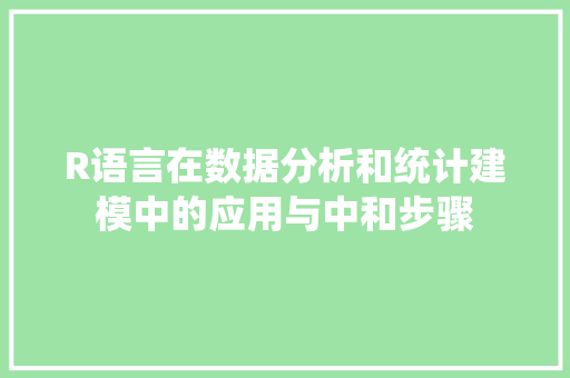 R语言在数据分析和统计建模中的应用与中和步骤