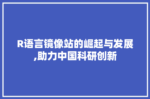 R语言镜像站的崛起与发展,助力中国科研创新