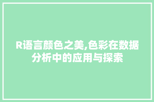 R语言颜色之美,色彩在数据分析中的应用与探索 百度SEO