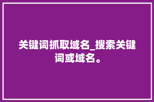 关键词抓取域名_搜索关键词或域名。