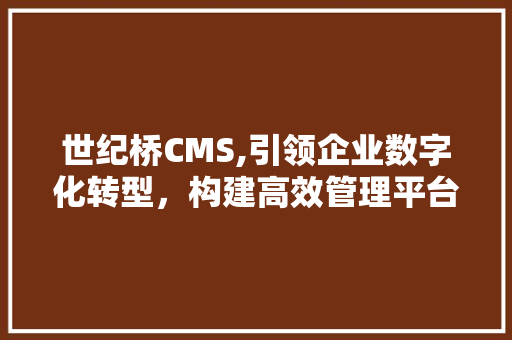 世纪桥CMS,引领企业数字化转型，构建高效管理平台